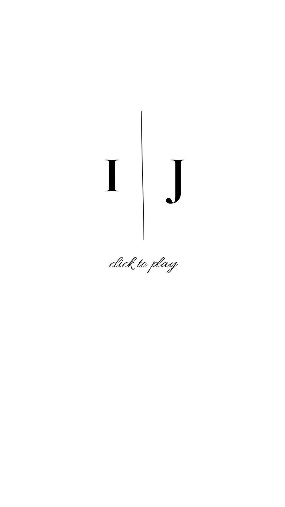 A white screen displays the black letters "I" and "J" separated by a vertical line, with "click to play" in script below.