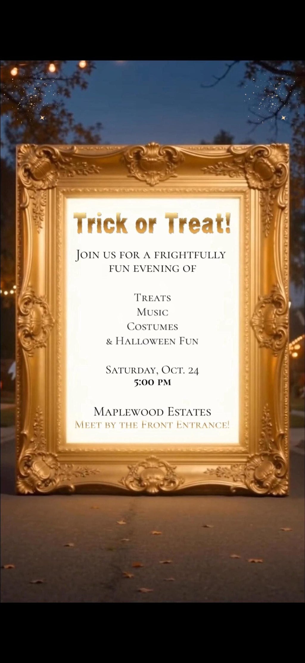 A gold ornate frame on a dark background, with text inside reading: "Trick or Treat! Join us for a frightfully fun evening of treats, music, costumes & Halloween fun. Saturday, Oct. 24, 5:00 PM. Maplewood Estates. Meet by the front entrance!"
